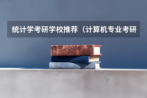 统计学考研学校推荐（计算机专业考研学校推荐）