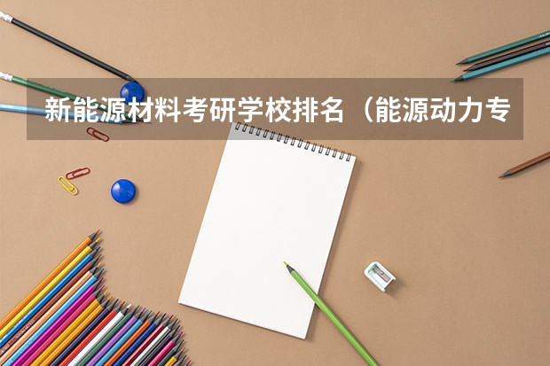新能源材料考研学校排名（能源动力专业考研院校排名）