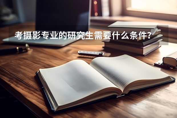 考摄影专业的研究生需要什么条件？