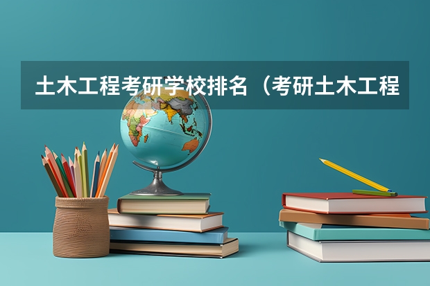 土木工程考研学校排名（考研土木工程专业院校排名是怎样的?）