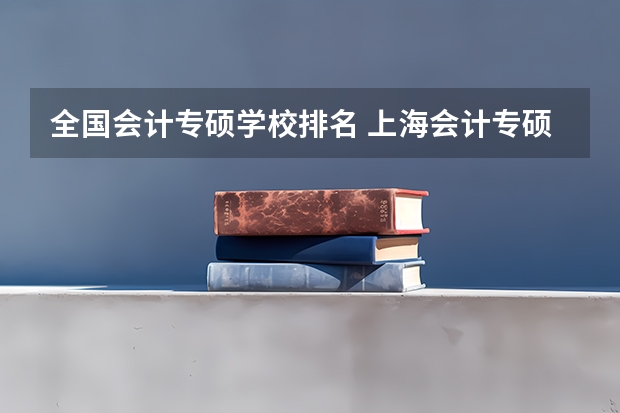 全国会计专硕学校排名 上海会计专硕大学排名 会计学硕士考研院校排名