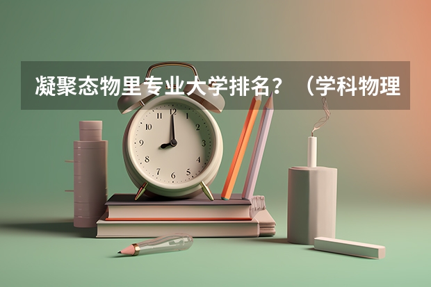 凝聚态物里专业大学排名？（学科物理考研院校排名）