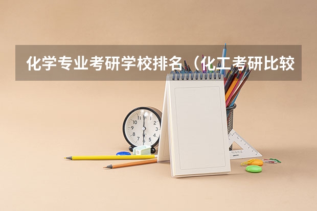 化学专业考研学校排名（化工考研比较好考的211大学）