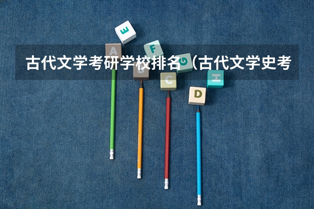 古代文学考研学校排名（古代文学史考研高校排名）