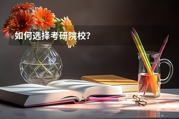 如何选择考研院校？