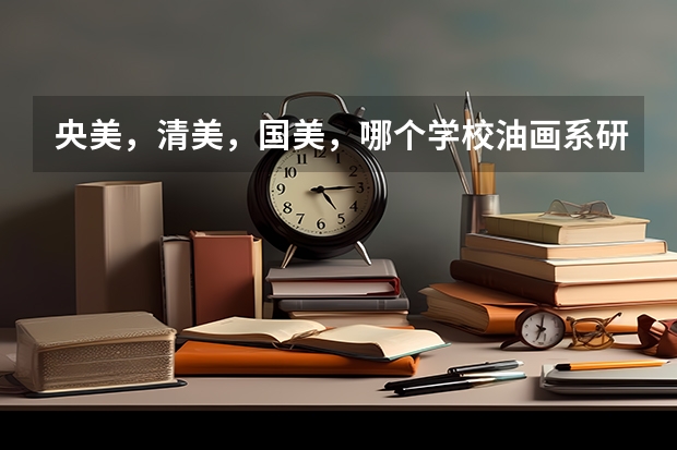 央美，清美，国美，哪个学校油画系研究生导师最好？为什么？