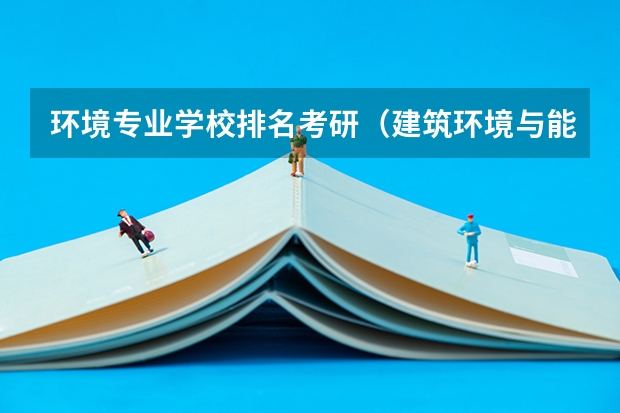 环境专业学校排名考研（建筑环境与能源应用工程考研学校排名）