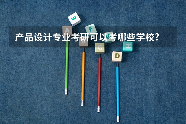 产品设计专业考研可以考哪些学校?