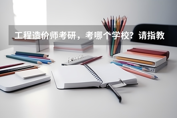 工程造价师考研，考哪个学校？请指教