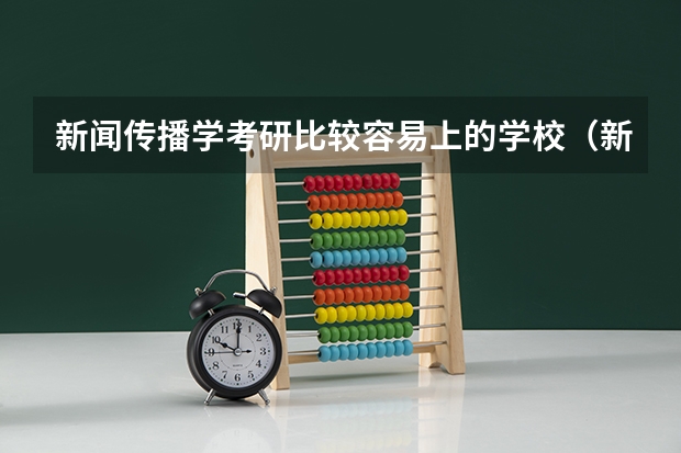 新闻传播学考研比较容易上的学校（新传考研学校排名专业排名）