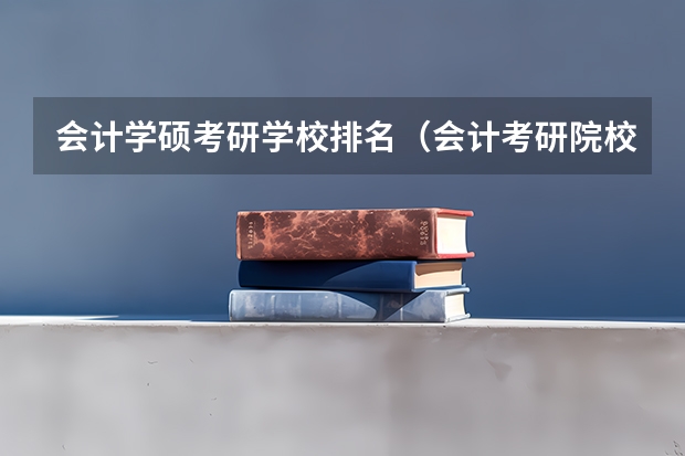 会计学硕考研学校排名（会计考研院校排行）