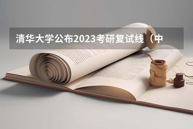 清华大学公布2023考研复试线（中国农业大学考研院校分数线）