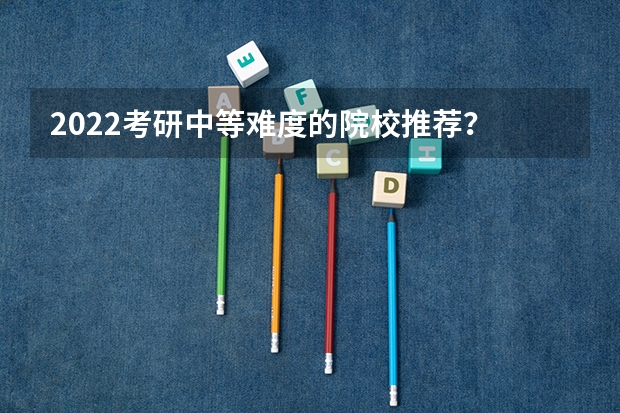 2022考研中等难度的院校推荐？ 三本计算机考研学学校推荐 适合二三本考研的大学