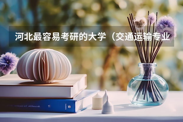 河北最容易考研的大学（交通运输专业考研学校排名）
