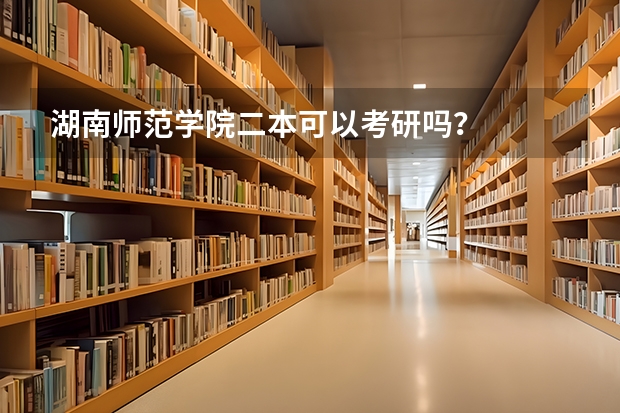 湖南师范学院二本可以考研吗？