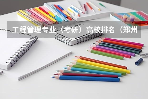 工程管理专业（考研）高校排名（郑州大学的建筑环境与设备工程专业在全国排名怎样呀？我想考研，不知怎样）