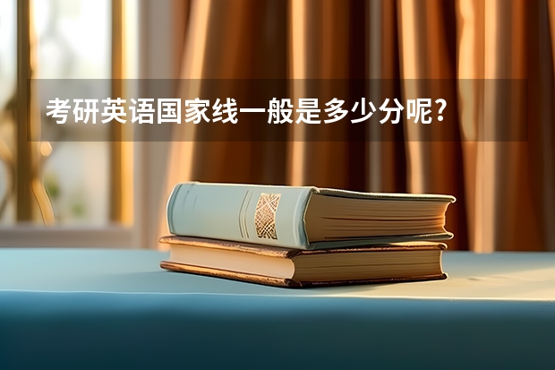 考研英语国家线一般是多少分呢?