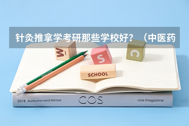 针灸推拿学考研那些学校好？（中医药大学研究生院校排名）