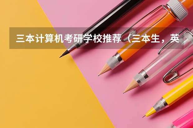 三本计算机考研学校推荐（三本生，英语专业，考研与否及考研方向）