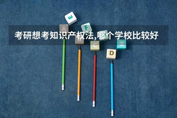 考研想考知识产权法,哪个学校比较好?求解答?