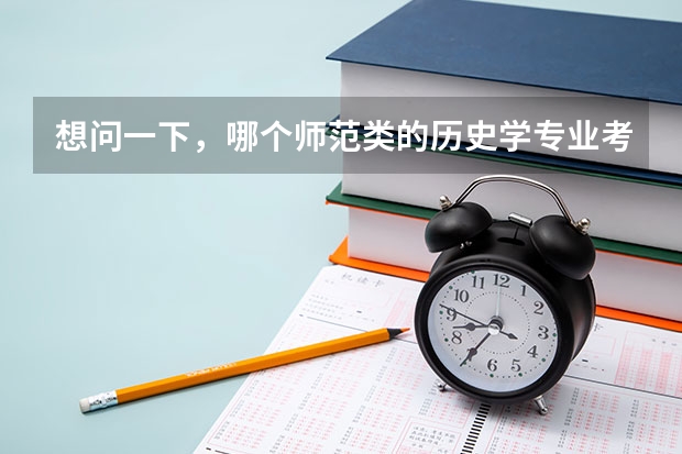 想问一下，哪个师范类的历史学专业考研会相对比较好考些呢，竞争能小一些，不是好学校也没事