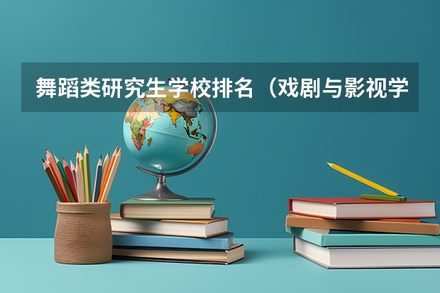 舞蹈类研究生学校排名（戏剧与影视学考研学校排名）