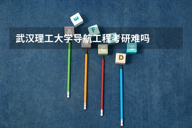 武汉理工大学导航工程考研难吗
