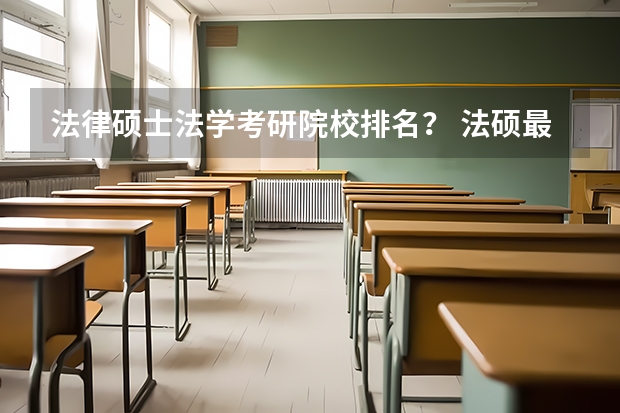 法律硕士法学考研院校排名？ 法硕最好考的学校排名 法硕学校排名