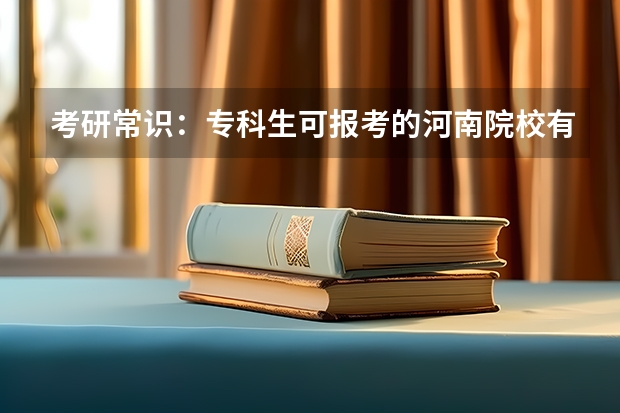 考研常识：专科生可报考的河南院校有哪些？