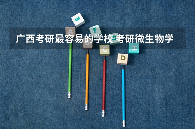 广西考研最容易的学校 考研微生物学大学排名 软件工程考研院校排名