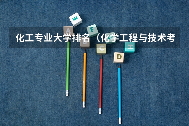化工专业大学排名（化学工程与技术考研学校排名）