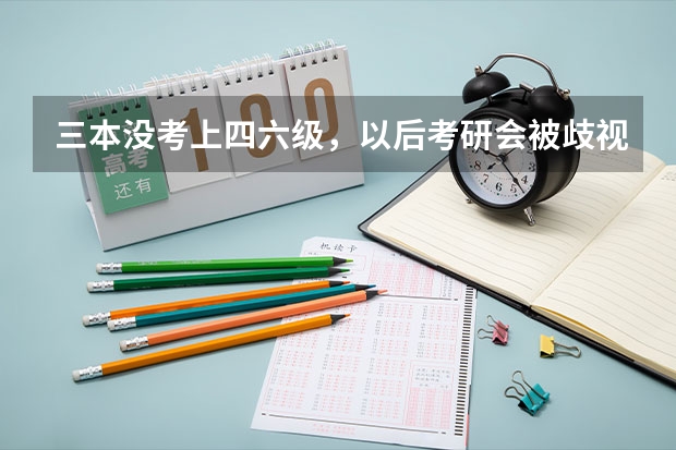 三本没考上四六级，以后考研会被歧视吗？