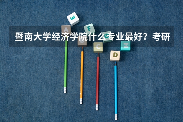 暨南大学经济学院什么专业最好？考研难度如何？相比较同类的适合考研的院校有哪些? 谢谢