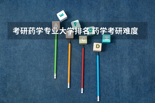 考研药学专业大学排名 药学考研难度排名 药学专业考研学校排名