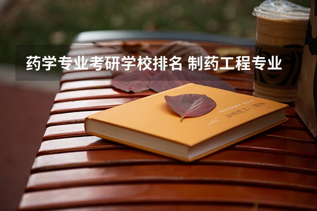 药学专业考研学校排名 制药工程专业考研学校排名 药物分析专业考研学校排名