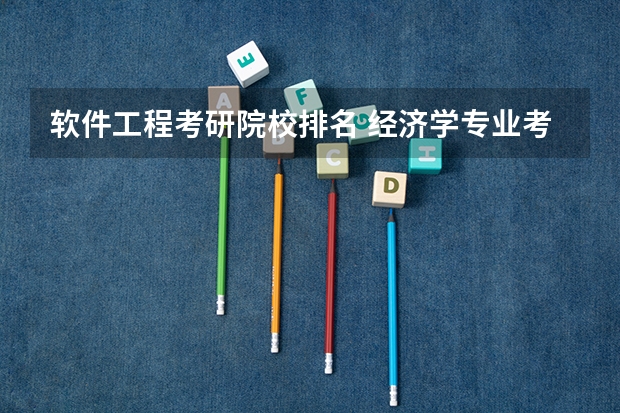 软件工程考研院校排名 经济学专业考研学校排名 计算机专业考研 选学校