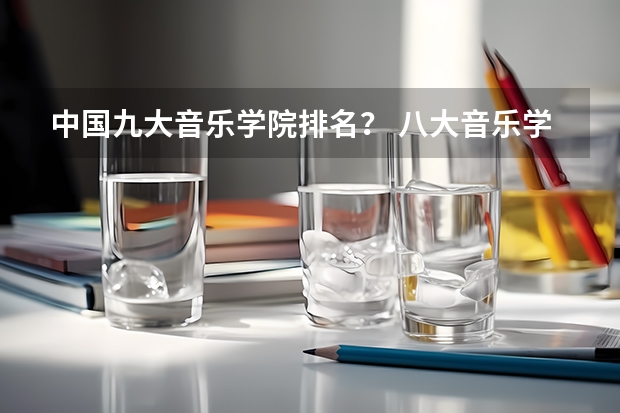 中国九大音乐学院排名？ 八大音乐学院最新排名 音乐学专业排名