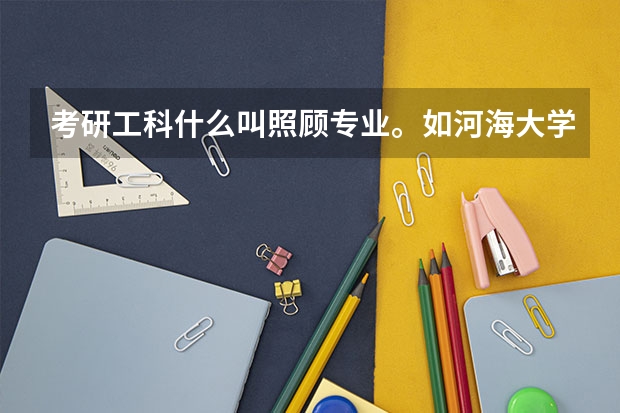 考研工科什么叫照顾专业。如河海大学，四川大学等都有着。