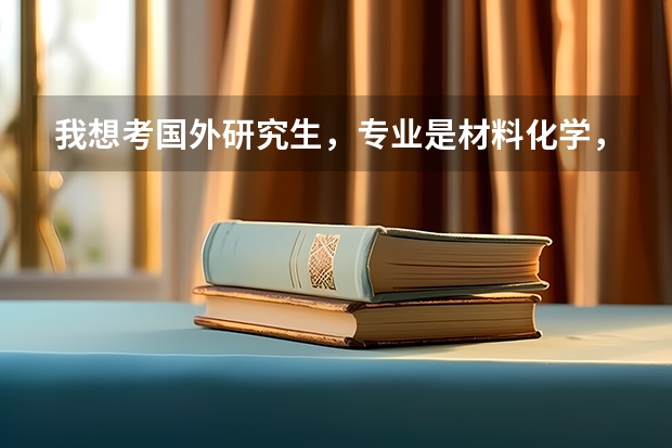 我想考国外研究生，专业是材料化学，哪个国家的哪所大学比较好