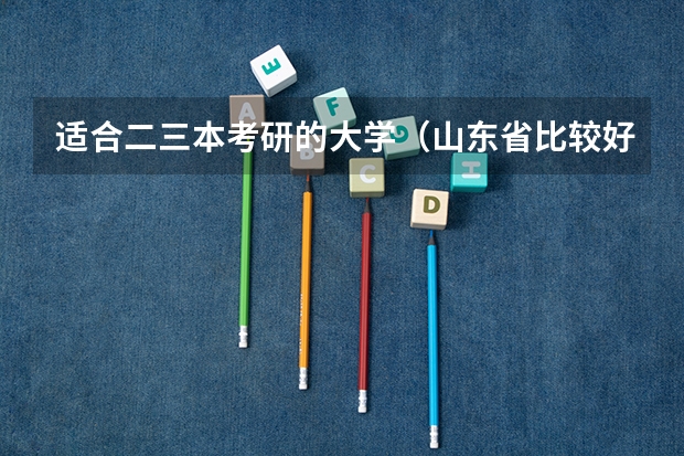 适合二三本考研的大学（山东省比较好的三本院校）