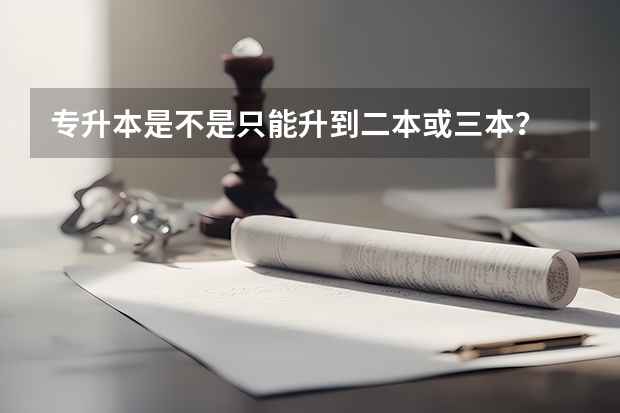 专升本是不是只能升到二本或三本？ 我现在专升本考上个三本 我想考研 专升本是升三本还是二本？