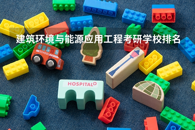 建筑环境与能源应用工程考研学校排名 电气专业考研院校排名 新能源材料考研学校排名
