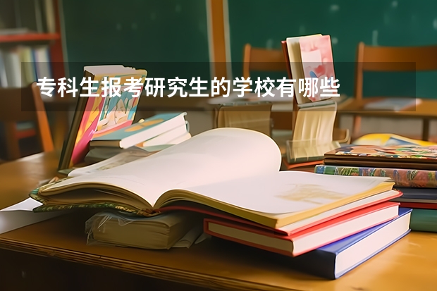 专科生报考研究生的学校有哪些