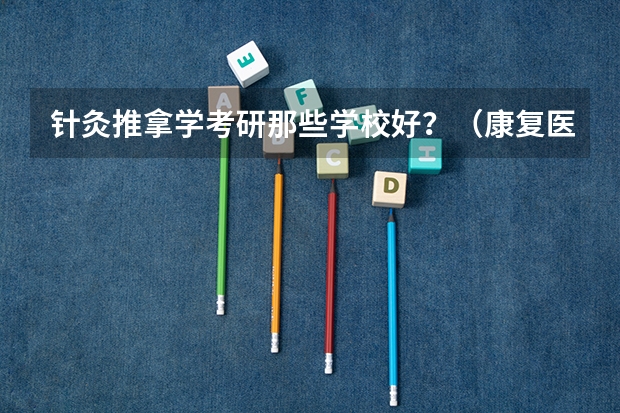 针灸推拿学考研那些学校好？（康复医学与理疗学考研学校排名）