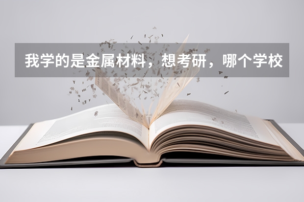 我学的是金属材料，想考研，哪个学校该专业比较好啊