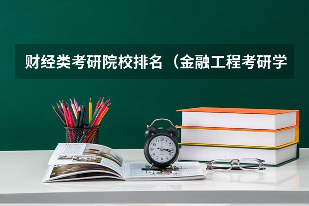 财经类考研院校排名（金融工程考研学校排名）
