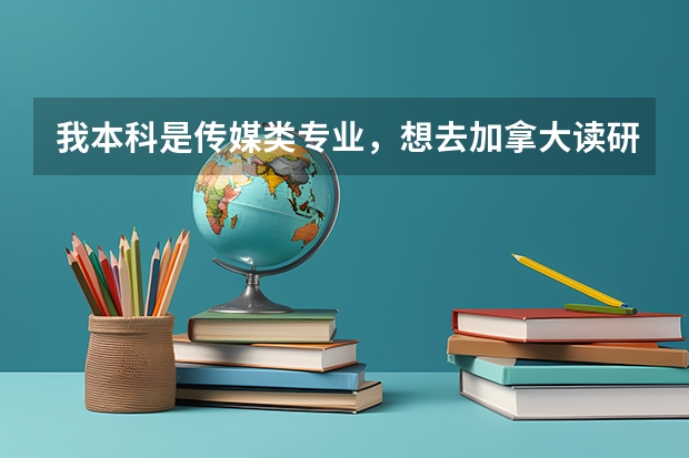我本科是传媒类专业,想去加拿大读研究生,有好的学校或专业可以推荐吗?