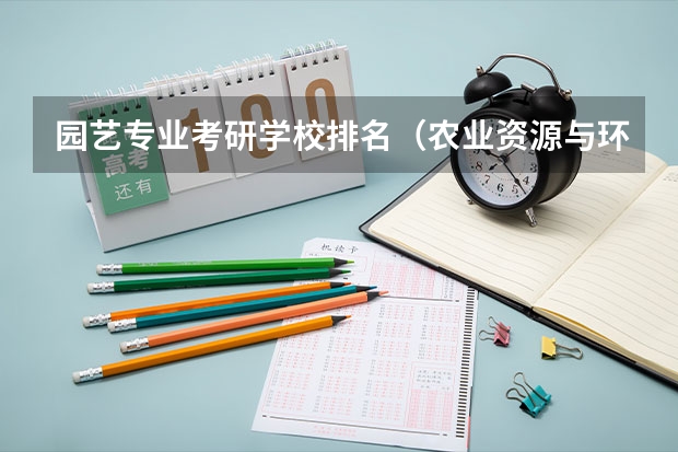 园艺专业考研学校排名（农业资源与环境考研学校排名）