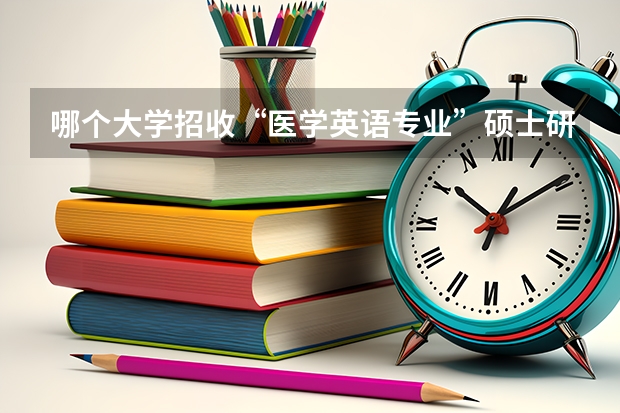 哪个大学招收“医学英语专业”硕士研究生