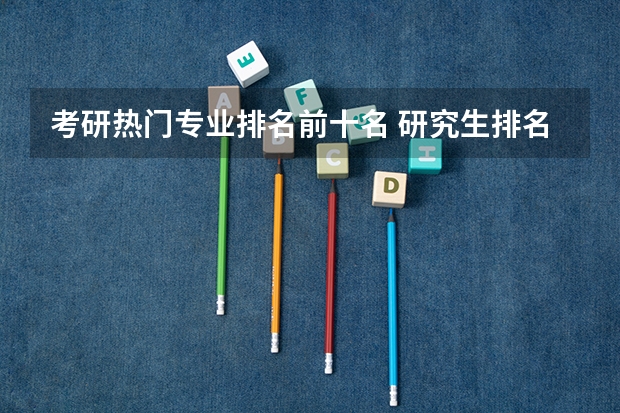 考研热门专业排名前十名 研究生排名全国排名榜